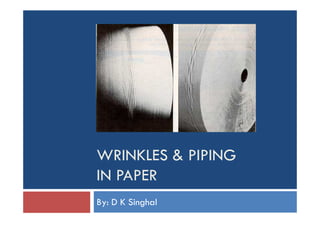 WRINKLES & PIPING
IN PAPER
By: D K Singhal
 