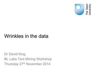 Wrinkles in the data
Dr David King
BL Labs Text Mining Workshop
Thursday 27th November 2014
 