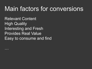Main factors for conversions
Relevant Content
High Quality
Interesting and Fresh
Provides Real Value
Easy to consume and find
…
 