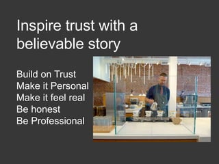 Inspire trust with a
believable story
Build on Trust
Make it Personal
Make it feel real
Be honest
Be Professional
 
