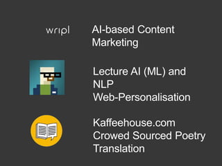 AI-based Content
Marketing
Lecture AI (ML) and
NLP
Web-Personalisation
Kaffeehouse.com
Crowed Sourced Poetry
Translation
 