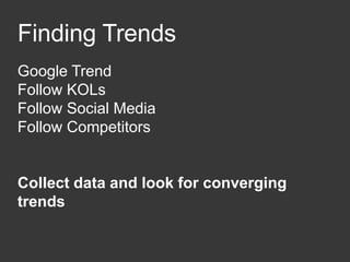 Finding Trends
Google Trend
Follow KOLs
Follow Social Media
Follow Competitors
Collect data and look for converging
trends
 