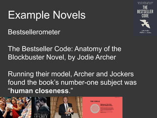 Example Novels
Bestsellerometer
The Bestseller Code: Anatomy of the
Blockbuster Novel, by Jodie Archer
Running their model, Archer and Jockers
found the book’s number-one subject was
“human closeness.”
 