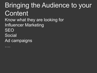 Bringing the Audience to your
Content
Know what they are looking for
Influencer Marketing
SEO
Social
Ad campaigns
….
 