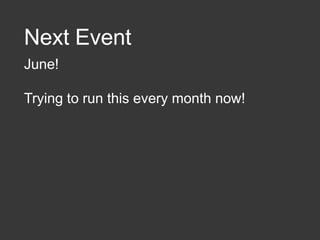 Next Event
June!
Trying to run this every month now!
 