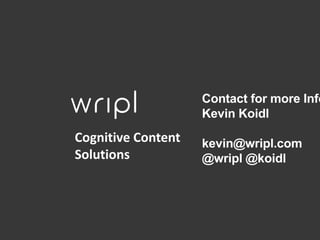 Contact for more Info
Kevin Koidl
kevin@wripl.com
@wripl @koidl
Cognitive Content
Solutions
 