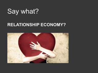 Say what?
RELATIONSHIP ECONOMY?
 