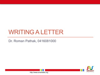 WRITING A LETTER 
Dr. Roman Pathak, 0416081000 
http://www.smartielts.org 
 