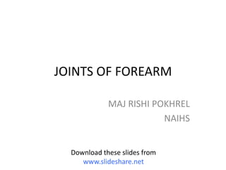 JOINTS OF FOREARM
MAJ RISHI POKHREL
NAIHS
Download these slides from
www.slideshare.net
 