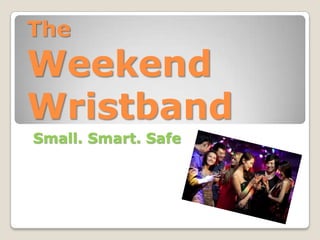 The
Weekend
Wristband
Small. Smart. Safe
 