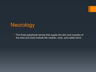 Neurology
 The three peripheral nerves that supply the skin and muscles of
the wrist and hand include the median, ulnar, and radial nerve
 