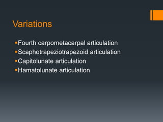 Variations
Fourth carpometacarpal articulation
Scaphotrapeziotrapezoid articulation
Capitolunate articulation
Hamatolunate articulation
 