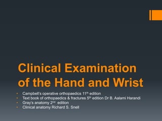 Clinical Examination
of the Hand and Wrist
• Campbell’s operative orthopaedics 11th edition
• Text book of orthopaedics & fractures 5th edition Dr B. Aalami Harandi
• Gray’s anatomy 2nd edition
• Clinical anatomy Richard S. Snell
 