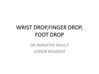 WRIST DROP,FINGER DROP,
FOOT DROP
DR.PARVATHY RAJU.P
JUNIOR RESIDENT
 