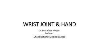 WRIST JOINT & HAND
Dr. Mushfiqul Hoque
Lecturer
Dhaka National Medical College
 