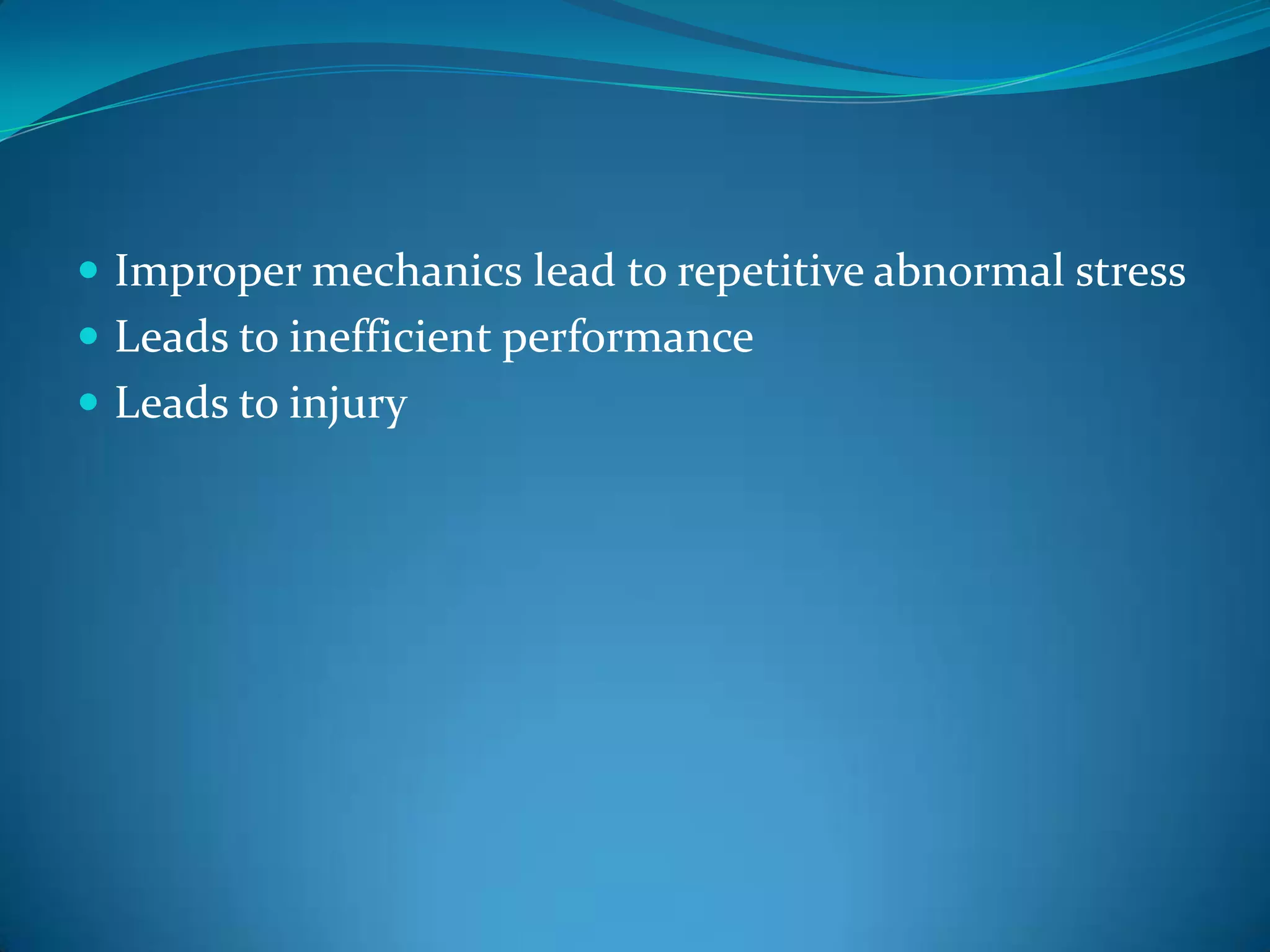 Improper mechanics lead to repetitive abnormal stressLeads to inefficient performanceLeads to injury