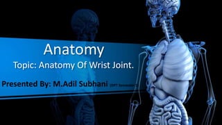 Anatomy
Topic: Anatomy Of Wrist Joint.
Presented By: M.Adil Subhani (DPT Semester-1)
 