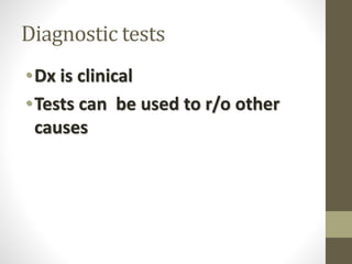 Diagnostic tests
•Dx is clinical
•Tests can be used to r/o other
causes
 