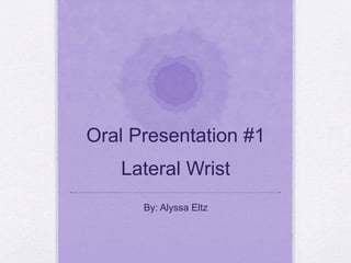 Oral Presentation #1
Lateral Wrist
By: Alyssa Eltz
 
