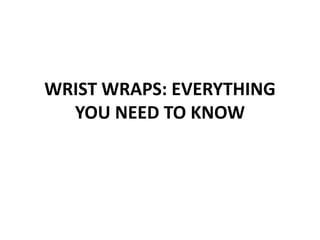 WRIST WRAPS: EVERYTHING
YOU NEED TO KNOW
 