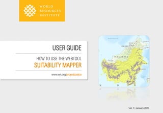USER GUIDE
HOW TO USE THE WEBTOOL
SUITABILITY MAPPER
       www.wri.org/project/potico




                                    Ver. 1 | January 2013
 