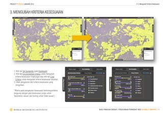 PROJECT POTICO // JANUARI 2013                                                                          // 3. Mengubah Kriteria Kesesuaian



3. MENGUBAH KRITERIA KESESUAIAN




    1. Klik tab Set Suitability pada Dashboard
    2. Klik tab Environmental Criteria untuk mengubah
      kriteria kesesuaian lingkungan atau klik tab Crop
      Criteria untuk mengubah kriteria kesesuaian tanaman.
    3. Ubah pengaturan dari kriteria kesesuaian yang
      diinginkan.

    *Warna pada pengaturan kesesuaian berkorespondensi
    langsung dengan peta kesesuaian (ungu untuk
    ‘berpotensi sesuai’ dan kuning untuk ‘tidak sesuai’)




                                                             BUKU PANDUAN SINGKAT | PENGGUNAAN PERANGKAT WEB SUITABILITY MAPPER | 11
 