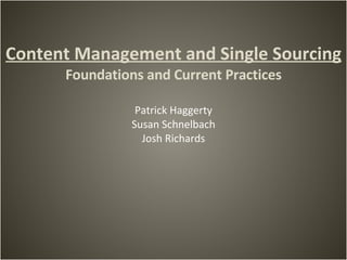 Content Management and Single Sourcing Foundations and Current Practices Patrick Haggerty Susan Schnelbach Josh Richards 