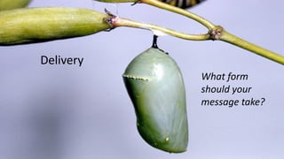 Delivery
What form
should your
message take?
 