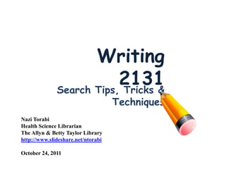 Writing
                          2131
              Search Tips, Tricks &
                                    Techniques
Nazi Torabi
Health Science Librarian
The Allyn & Betty Taylor Library
http://www.slideshare.net/ntorabi

October 24, 2011
 