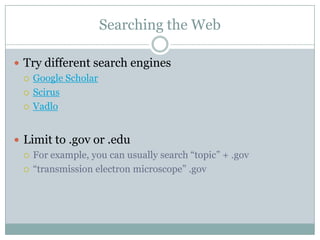 Searching the WebTry different search enginesGoogle ScholarScirusVadloLimit to .gov or .eduFor example, you can usually search “topic” + .gov“transmission electron microscope” .gov