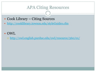 APA Citing ResourcesCook Library – Citing Sourceshttp://cooklibrary.towson.edu/styleGuides.cfmOWLhttp://owl.english.purdue.edu/owl/resource/560/01/