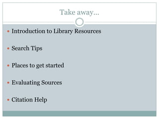 Take away…Introduction to Library ResourcesSearch TipsPlaces to get startedEvaluating SourcesCitation Help