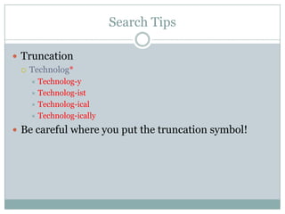 Search TipsTruncationTechnolog*Technolog-yTechnolog-istTechnolog-icalTechnolog-icallyBe careful where you put the truncation symbol!