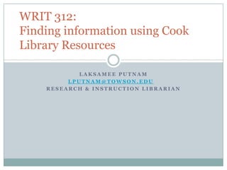 Laksamee Putnam lputnam@towson.edu Research & Instruction Librarian WRIT 312:Finding information using Cook Library Resources 