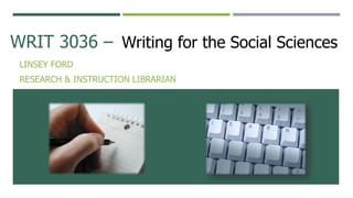 WRIT 3036 –
LINSEY FORD
RESEARCH & INSTRUCTION LIBRARIAN
Writing for the Social Sciences
 