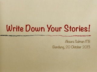 Write Down Your Stories!
Aksara Salman ITB
Bandung, 20 Oktober 2013

 
