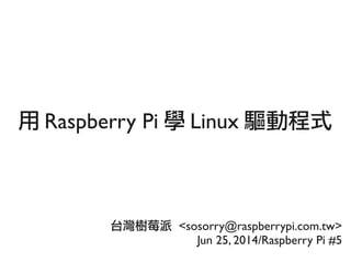用 Raspberry Pi 學 Linux 驅動程式
台灣樹莓派 <sosorry@raspberrypi.com.tw>
Jun 25, 2014/Raspberry Pi #5
 