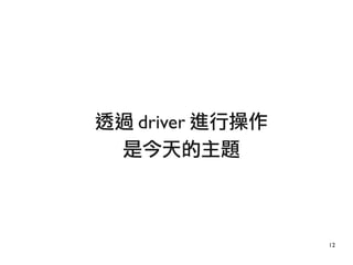12
透過 driver 進行操作
是今天的主題
 