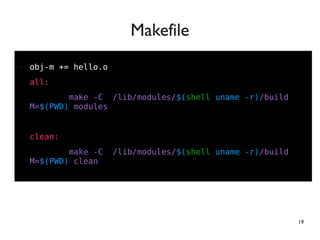 19
●
● obj-m += hello.o
all:
make -C /lib/modules/$(shell uname -r)/build
M=$(PWD) modules
clean:
make -C /lib/modules/$(shell uname -r)/build
M=$(PWD) clean
Makefile
 