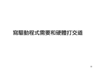 32
寫驅動程式需要和硬體打交道
 