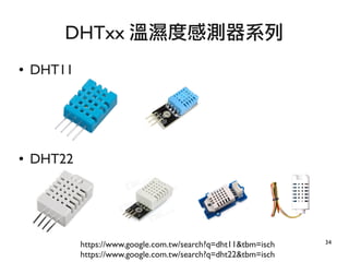 34
● DHT11
● DHT22
DHTxx 溫濕度感測器系列
https://www.google.com.tw/search?q=dht11&tbm=isch
https://www.google.com.tw/search?q=dht22&tbm=isch
 