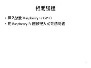 4
● 深入淺出 Raspberry Pi GPIO
● 用 Raspberry Pi 體驗嵌入式系統開發
相關議程
 