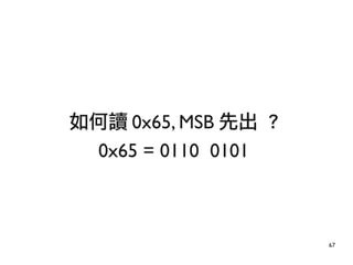 67
如何讀 0x65, MSB 先出 ?
0x65 = 0110 0101
 