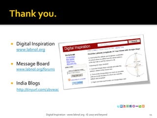 Digital Inspiration
www.labnol.org
Message Board
www.labnol.org/forums
India Blogs
http://tinyurl.com/2bvwac
Digital Inspiration ‐ www.labnol.org ‐ © 2007 and beyond 11