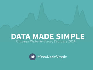 DATA MADE SIMPLE
Chicago Write-A-Thon, February 2014

#DataMadeSimple

 