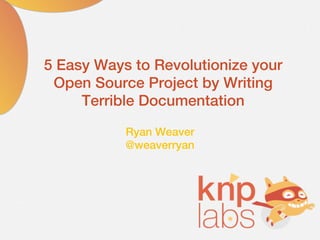 5 Easy Ways to Revolutionize your
 Open Source Project by Writing
     Terrible Documentation

           Ryan Weaver
           @weaverryan
 