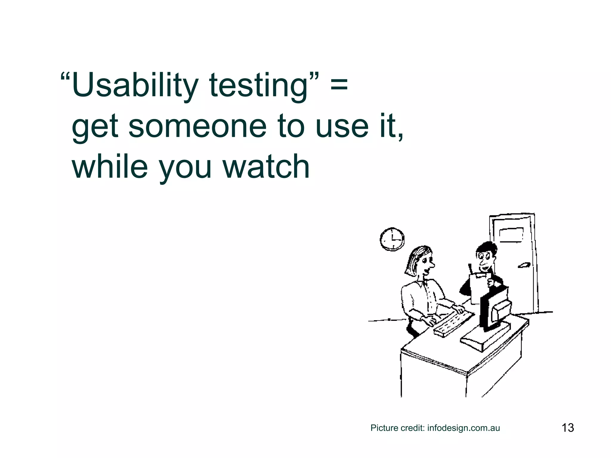 “Usability testing” =
 get someone to use it,
 while you watch




                    Picture credit: infodesign.com.au   13
 
