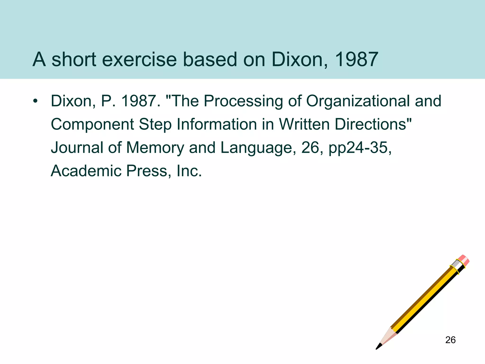 A short exercise based on Dixon, 1987
• Dixon, P. 1987. "The Processing of Organizational and
  Component Step Information in Written Directions"
  Journal of Memory and Language, 26, pp24-35,
  Academic Press, Inc.




                                                          26
 
