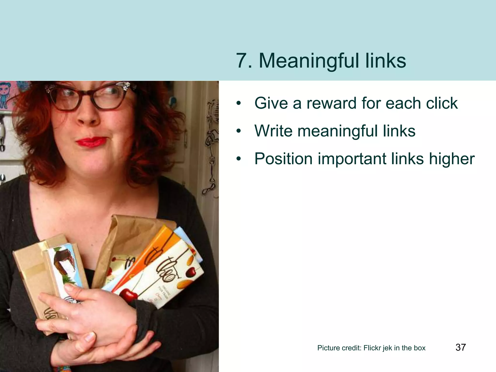7. Meaningful links
• Give a reward for each click
• Write meaningful links
• Position important links higher




           Picture credit: Flickr jek in the box   37
 