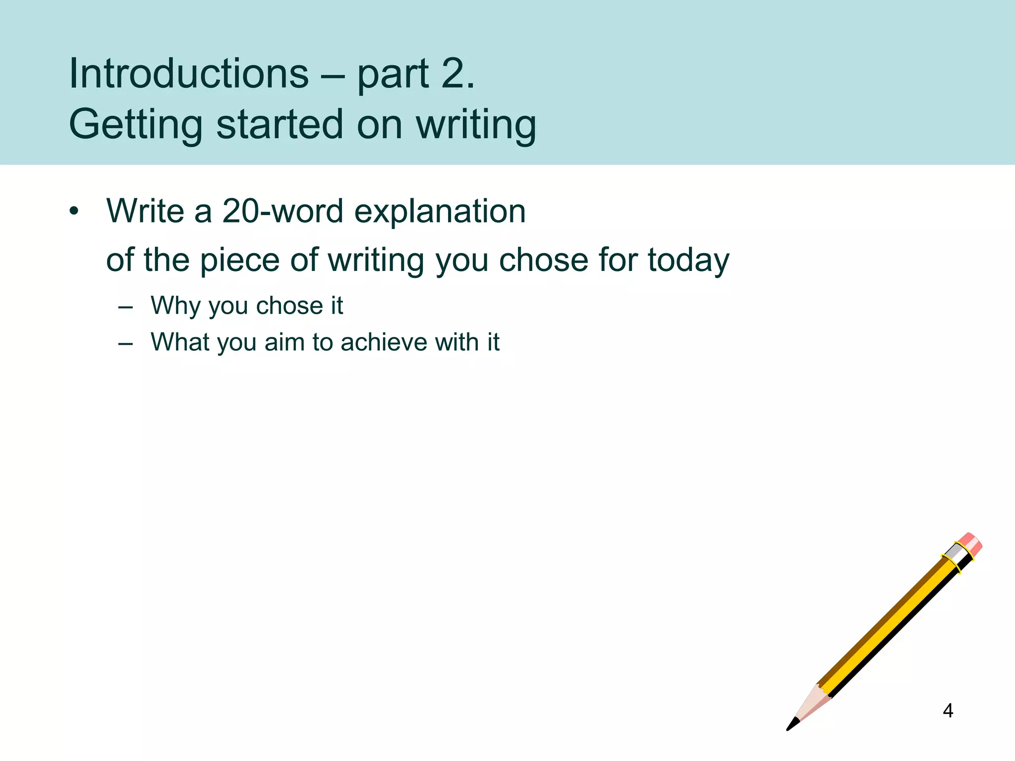 Introductions – part 2.
Getting started on writing
• Write a 20-word explanation
  of the piece of writing you chose for today
   – Why you chose it
   – What you aim to achieve with it




                                                4
 